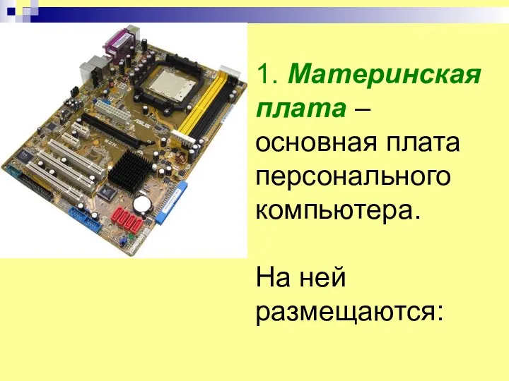 1. Материнская плата – основная плата персонального компьютера. На ней размещаются: