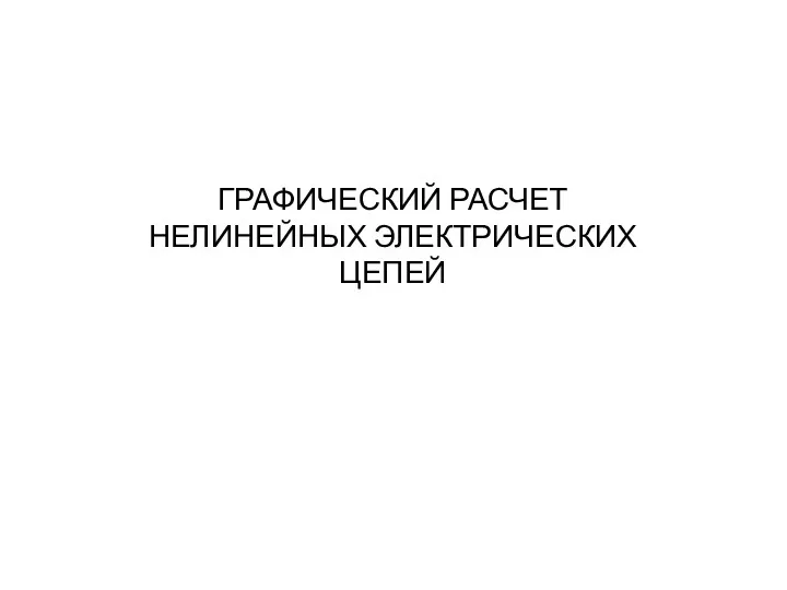 ГРАФИЧЕСКИЙ РАСЧЕТ НЕЛИНЕЙНЫХ ЭЛЕКТРИЧЕСКИХ ЦЕПЕЙ