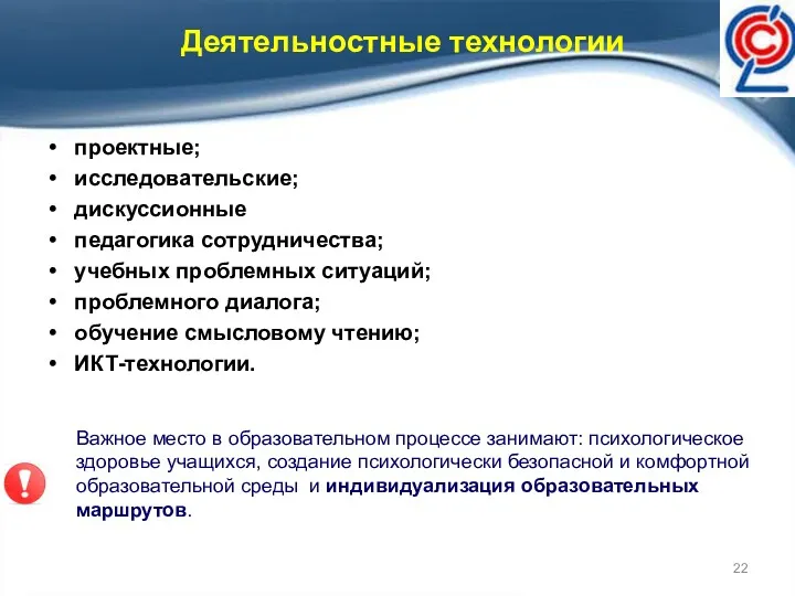 Деятельностные технологии проектные; исследовательские; дискуссионные педагогика сотрудничества; учебных проблемных ситуаций;