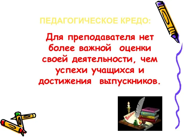 ПЕДАГОГИЧЕСКОЕ КРЕДО: Для преподавателя нет более важной оценки своей деятельности, чем успехи учащихся и достижения выпускников.