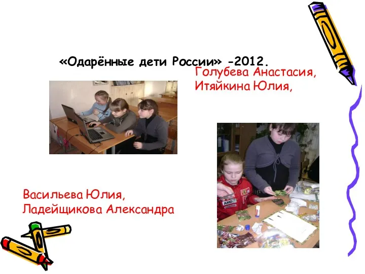 «Одарённые дети России» -2012. Голубева Анастасия, Итяйкина Юлия, Васильева Юлия, Ладейщикова Александра