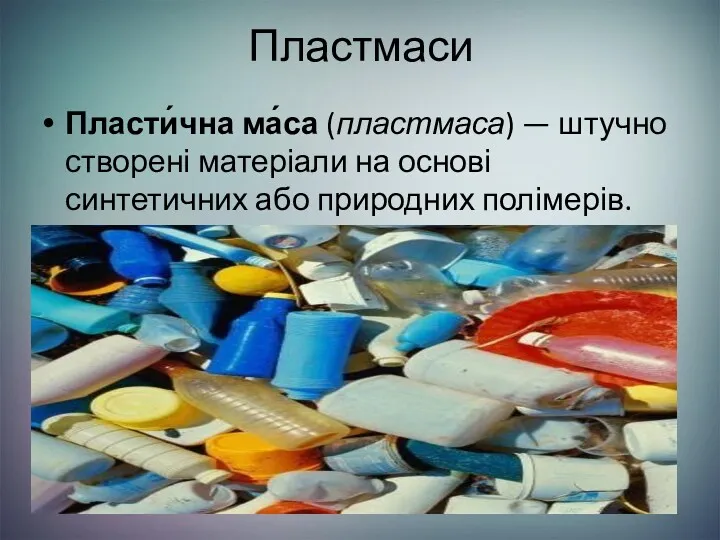 Пластмаси Пласти́чна ма́са (пластмаса) — штучно створені матеріали на основі