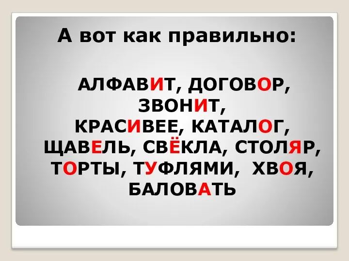 А вот как правильно: АЛФАВИТ, ДОГОВОР, ЗВОНИТ, КРАСИВЕЕ, КАТАЛОГ, ЩАВЕЛЬ, СВЁКЛА, СТОЛЯР, ТОРТЫ, ТУФЛЯМИ, ХВОЯ, БАЛОВАТЬ