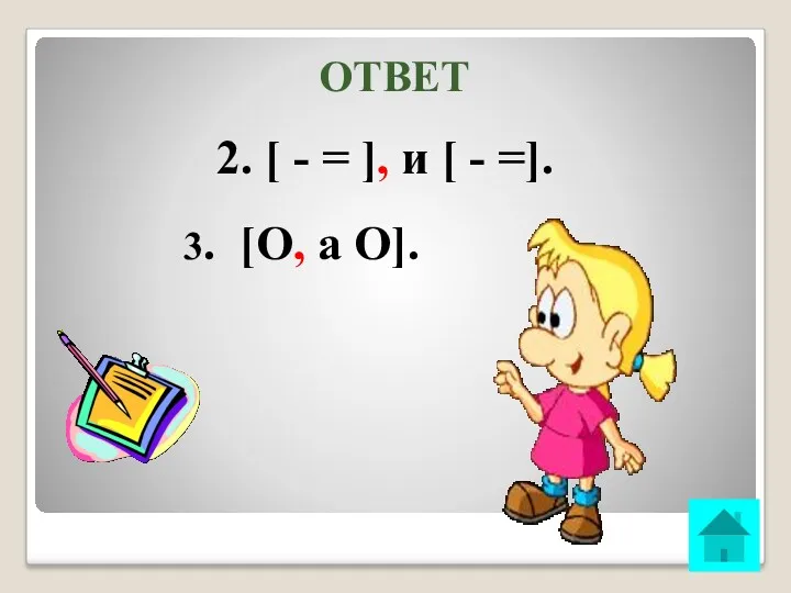 ОТВЕТ 2. [ - = ], и [ - =]. 3. [О, а О].