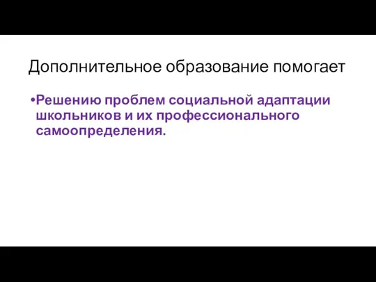 Дополнительное образование помогает Решению проблем социальной адаптации школьников и их профессионального самоопределения.