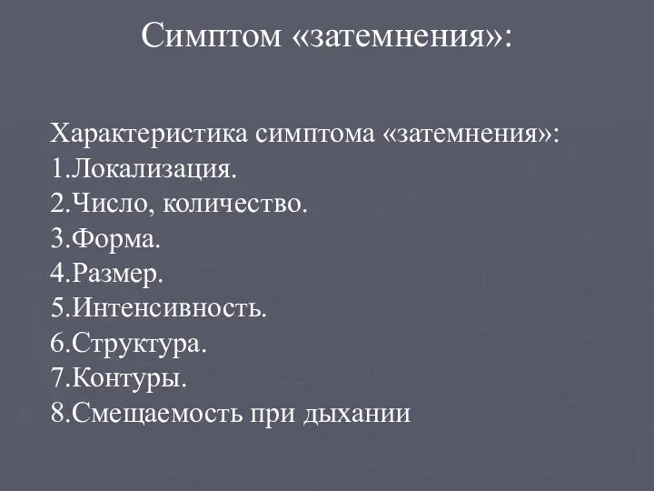 Симптом «затемнения»: Характеристика симптома «затемнения»: 1.Локализация. 2.Число, количество. 3.Форма. 4.Размер. 5.Интенсивность. 6.Структура. 7.Контуры. 8.Смещаемость при дыхании