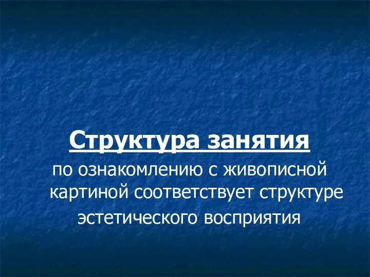 Структура занятия по ознакомлению с живописной картиной соответствует структуре эстетического восприятия