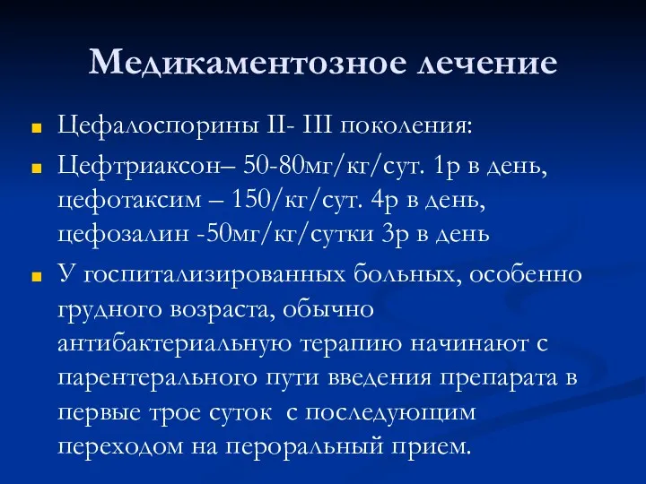 Медикаментозное лечение Цефалоспорины II- III поколения: Цефтриаксон– 50-80мг/кг/сут. 1р в