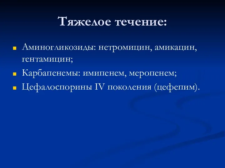 Тяжелое течение: Аминогликозиды: нетромицин, амикацин, гентамицин; Карбапенемы: имипенем, меропенем; Цефалоспорины IV поколения (цефепим).