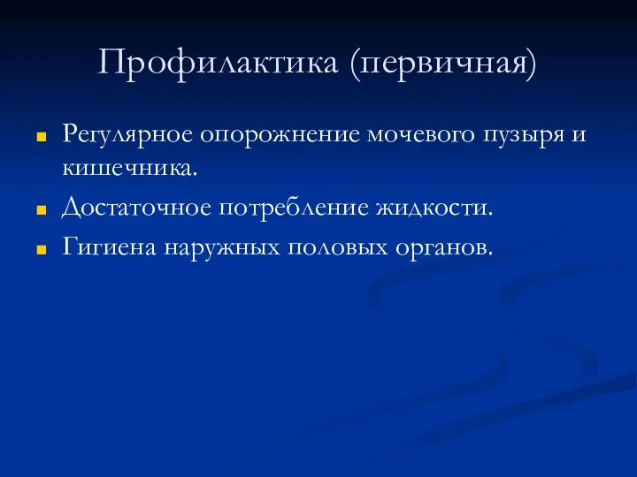 Профилактика (первичная) Регулярное опорожнение мочевого пузыря и кишечника. Достаточное потребление жидкости. Гигиена наружных половых органов.