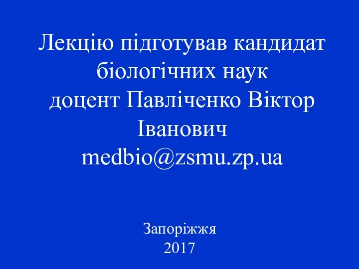 Лекцію підготував кандидат біологічних наук доцент Павліченко Віктор Іванович medbio@zsmu.zp.ua Запоріжжя 2017