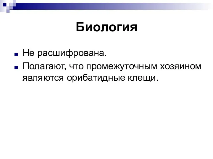 Биология Не расшифрована. Полагают, что промежуточным хозяином являются орибатидные клещи.