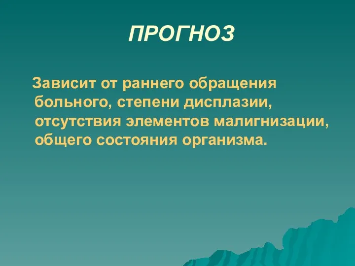 ПРОГНОЗ Зависит от раннего обращения больного, степени дисплазии, отсутствия элементов малигнизации, общего состояния организма.