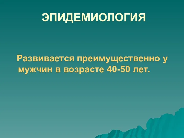 ЭПИДЕМИОЛОГИЯ Развивается преимущественно у мужчин в возрасте 40-50 лет.