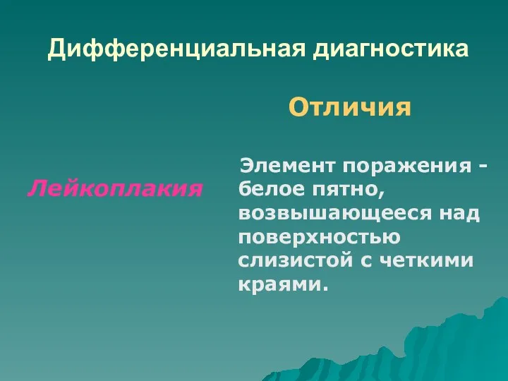 Дифференциальная диагностика Лейкоплакия Отличия Элемент поражения - белое пятно, возвышающееся над поверхностью слизистой с четкими краями.