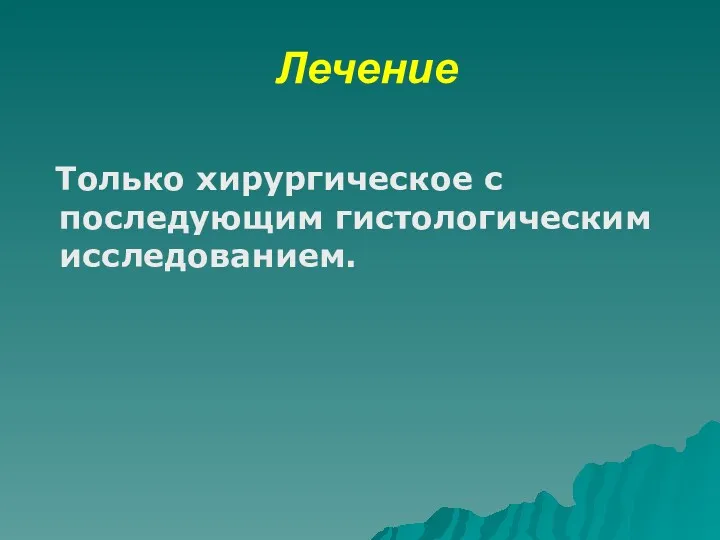 Лечение Только хирургическое с последующим гистологическим исследованием.