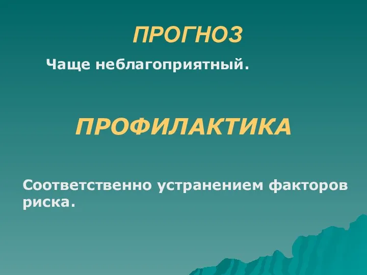 ПРОГНОЗ ПРОФИЛАКТИКА Чаще неблагоприятный. Соответственно устранением факторов риска.