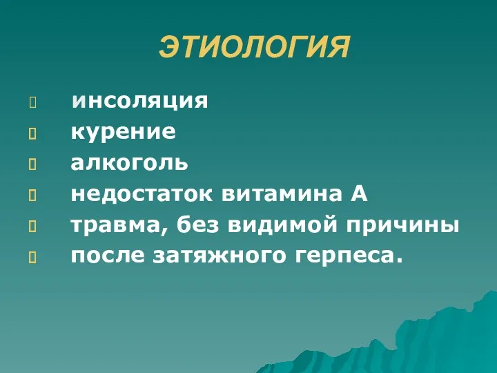 ЭТИОЛОГИЯ инсоляция курение алкоголь недостаток витамина А травма, без видимой причины после затяжного герпеса.