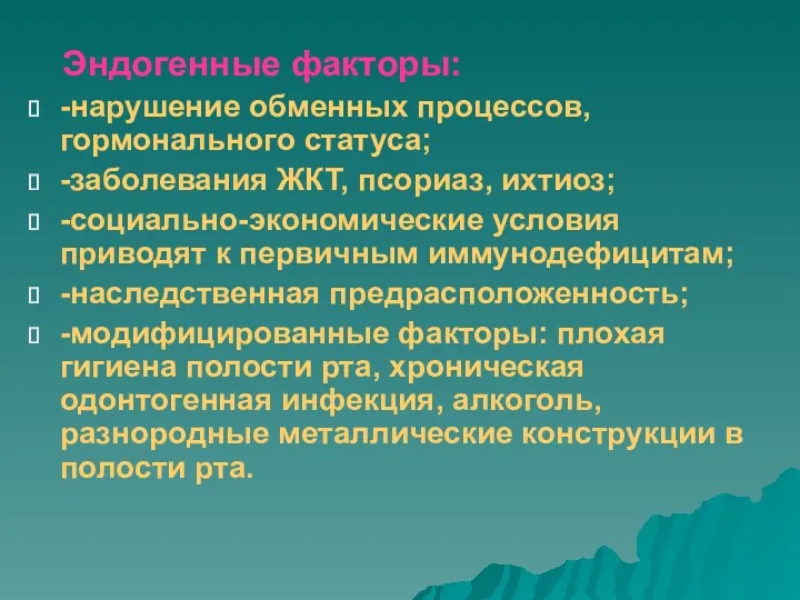 Эндогенные факторы: -нарушение обменных процессов, гормонального статуса; -заболевания ЖКТ, псориаз,