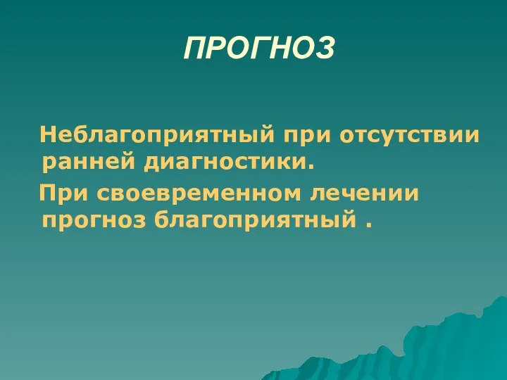 ПРОГНОЗ Неблагоприятный при отсутствии ранней диагностики. При своевременном лечении прогноз благоприятный .