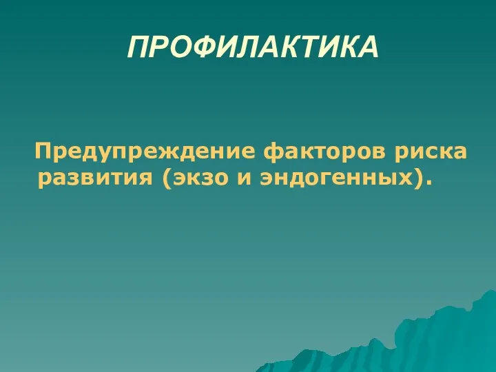 ПРОФИЛАКТИКА Предупреждение факторов риска развития (экзо и эндогенных).