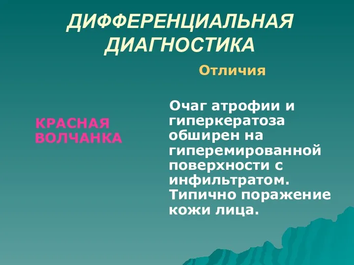 ДИФФЕРЕНЦИАЛЬНАЯ ДИАГНОСТИКА КРАСНАЯ ВОЛЧАНКА Отличия Очаг атрофии и гиперкератоза обширен