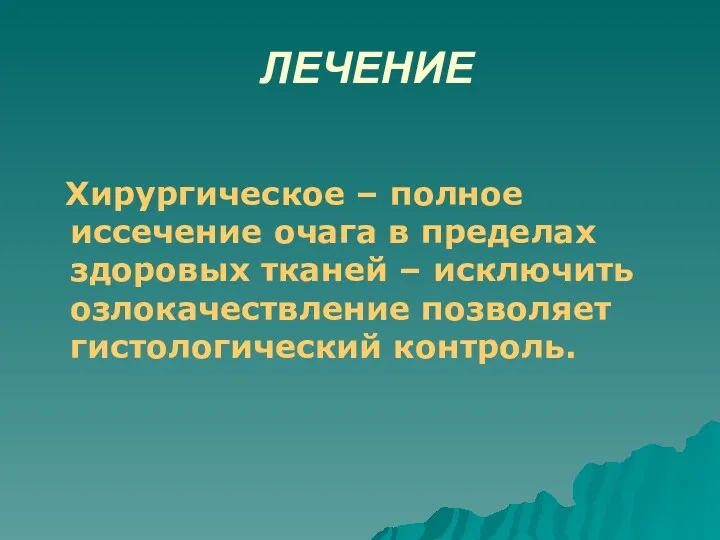 ЛЕЧЕНИЕ Хирургическое – полное иссечение очага в пределах здоровых тканей – исключить озлокачествление позволяет гистологический контроль.