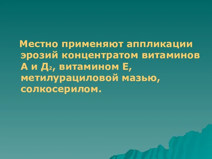 Местно применяют аппликации эрозий концентратом витаминов А и Д2, витамином Е, метилурациловой мазью, солкосерилом.