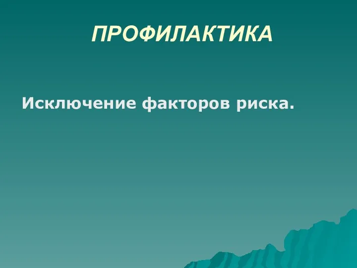 ПРОФИЛАКТИКА Исключение факторов риска.