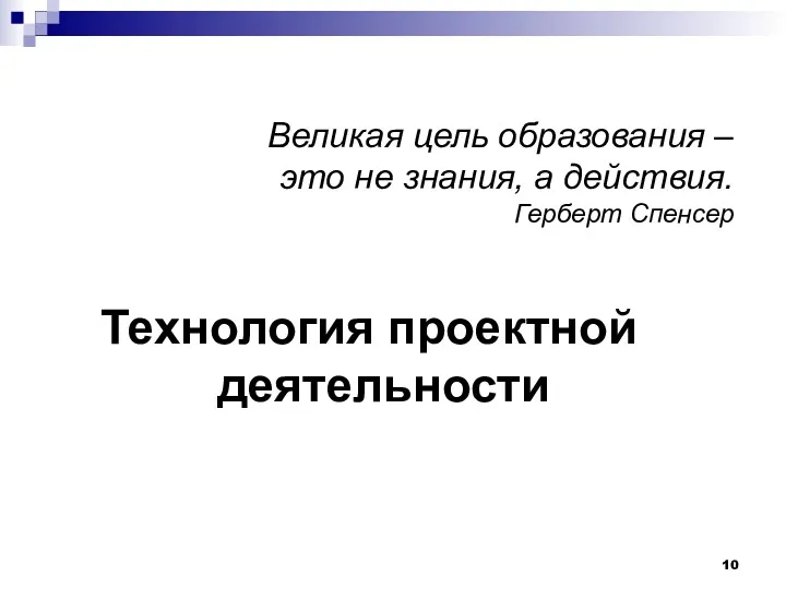 Великая цель образования – это не знания, а действия. Герберт Спенсер Технология проектной деятельности