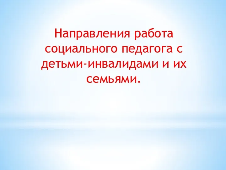 Направления работа социального педагога с детьми-инвалидами и их семьями.