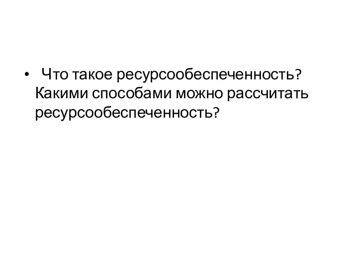 Что такое ресурсообеспеченность? Какими способами можно рассчитать ресурсообеспеченность?