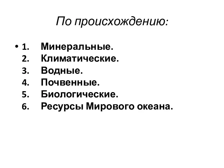 По происхождению: 1. Минеральные. 2. Климатические. 3. Водные. 4. Почвенные. 5. Биологические. 6. Ресурсы Мирового океана.