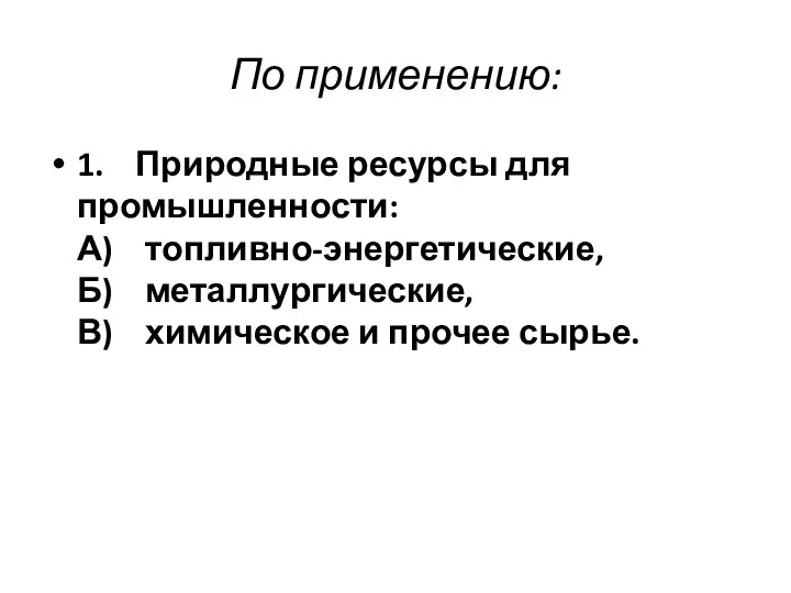 По применению: 1. Природные ресурсы для промышленности: А) топливно-энергетические, Б) металлургические, В) химическое и прочее сырье.