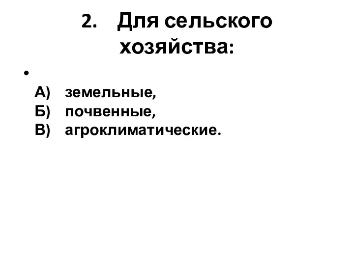 2. Для сельского хозяйства: А) земельные, Б) почвенные, В) агроклиматические.