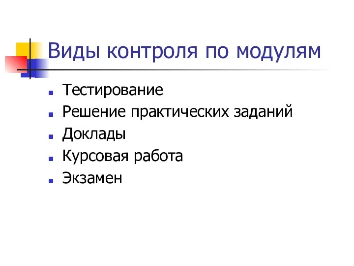 Виды контроля по модулям Тестирование Решение практических заданий Доклады Курсовая работа Экзамен