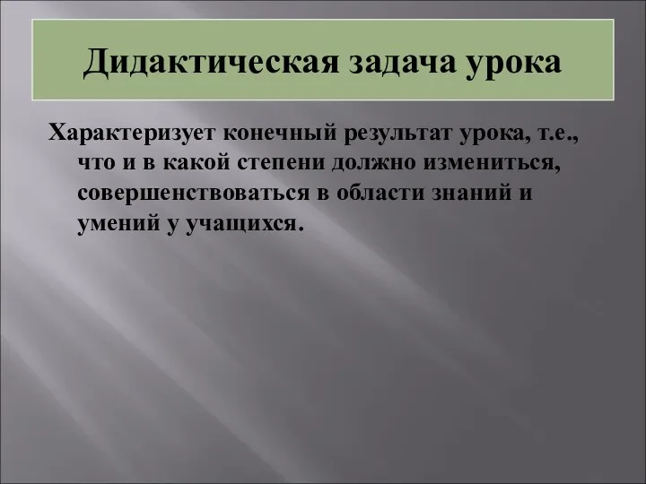 Дидактическая задача урока Характеризует конечный результат урока, т.е., что и