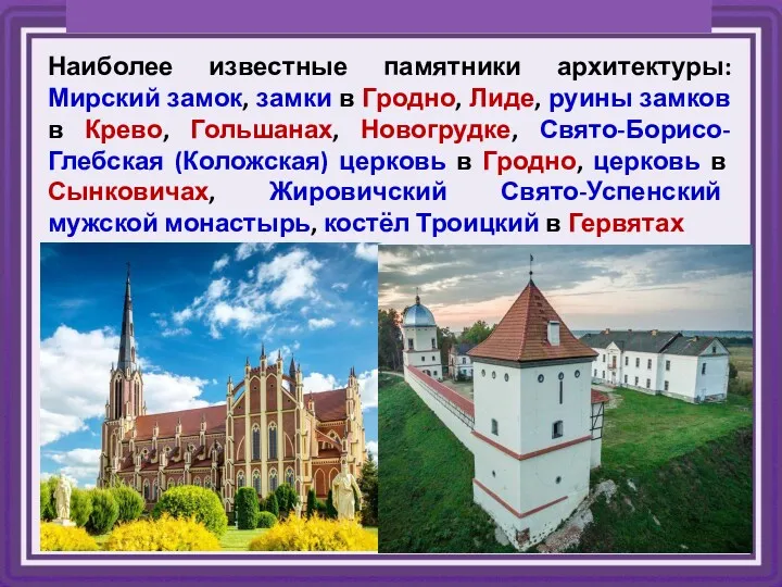 Наиболее известные памятники архитектуры: Мирский замок, замки в Гродно, Лиде,