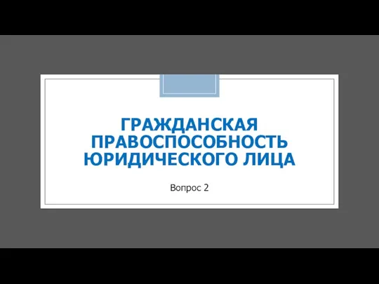 ГРАЖДАНСКАЯ ПРАВОСПОСОБНОСТЬ ЮРИДИЧЕСКОГО ЛИЦА Вопрос 2