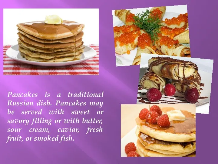 Pancakes is a traditional Russian dish. Pancakes may be served