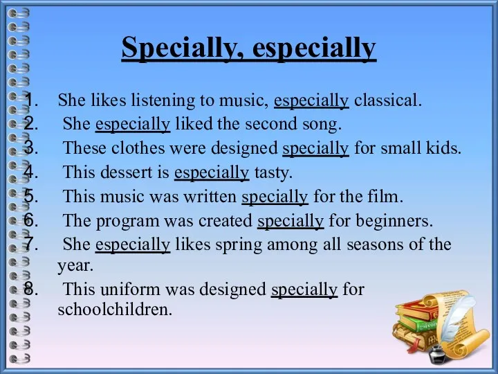 Specially, especially She likes listening to music, especially classical. She