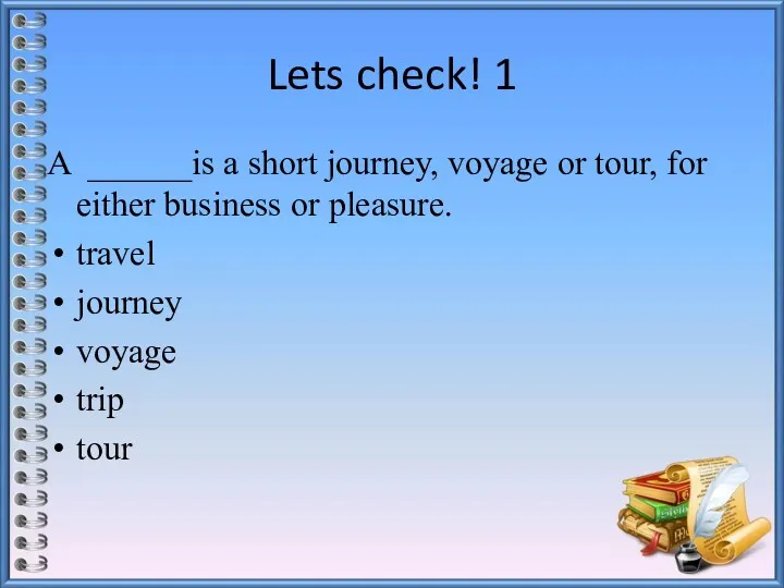 Lets check! 1 A ______is a short journey, voyage or