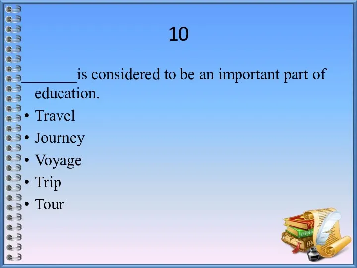 10 _______is considered to be an important part of education. Travel Journey Voyage Trip Tour