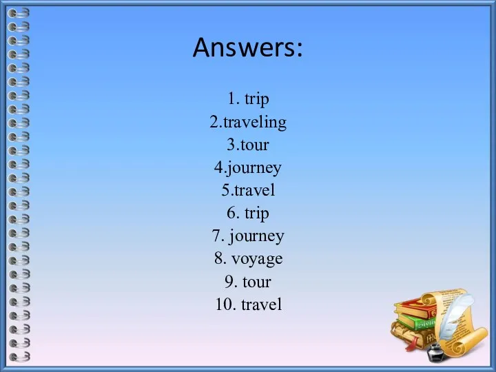 Answers: 1. trip 2.traveling 3.tour 4.journey 5.travel 6. trip 7.