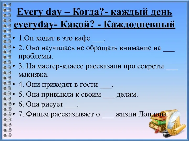Every day – Когда?- каждый день everyday- Какой? - Каждодневный