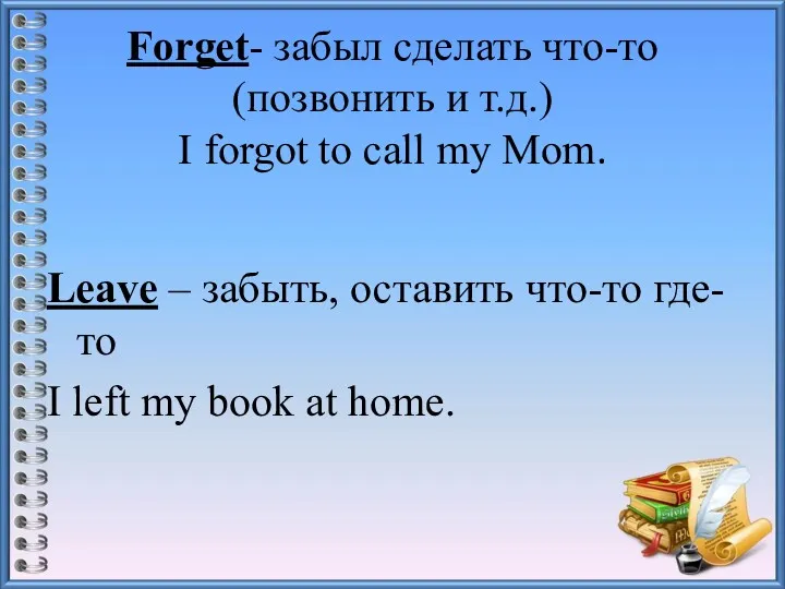 Forget- забыл сделать что-то (позвонить и т.д.) I forgot to