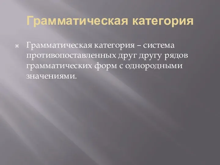 Грамматическая категория Грамматическая категория – система противопоставленных друг другу рядов грамматических форм с однородными значениями.