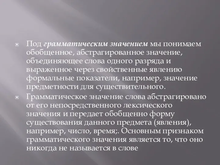 Под грамматическим значением мы понимаем обобщенное, абстрагированное значение, объединяющее слова