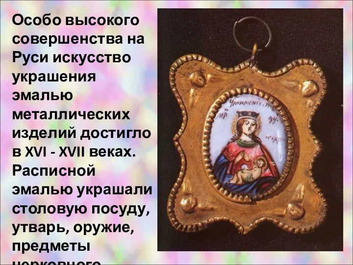 Особо высокого совершенства на Руси искусство украшения эмалью металлических изделий достигло в XVI