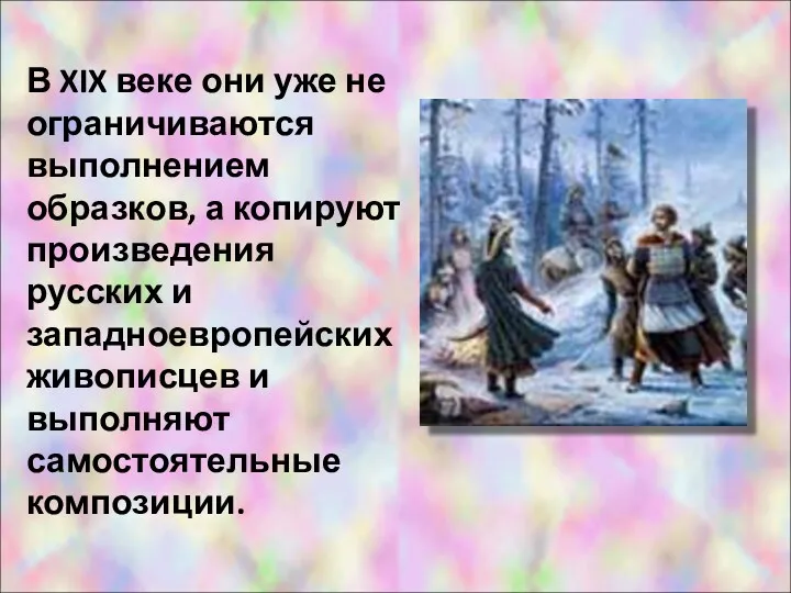 В XIX веке они уже не ограничиваются выполнением образков, а